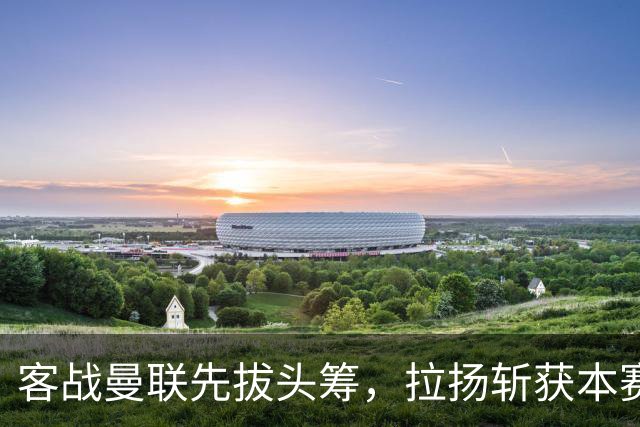 客战曼联先拔头筹，拉扬斩获本赛季英超首球